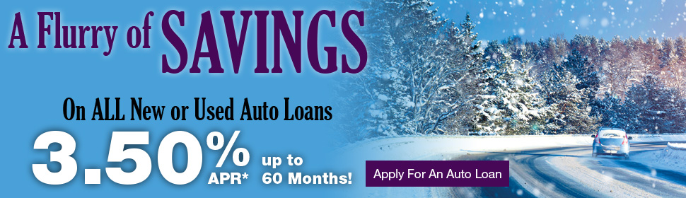 A Flurry of Savings on all new or used auto loans. 3.50%APR up to 60 months.